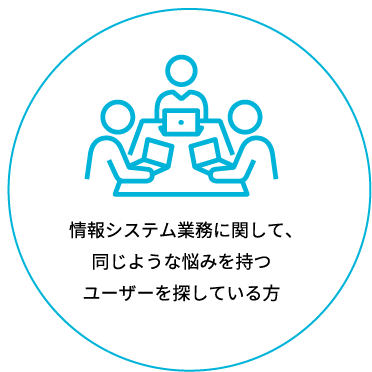 情報システム業務に関して、同じような悩みを持つユーザーを探している方