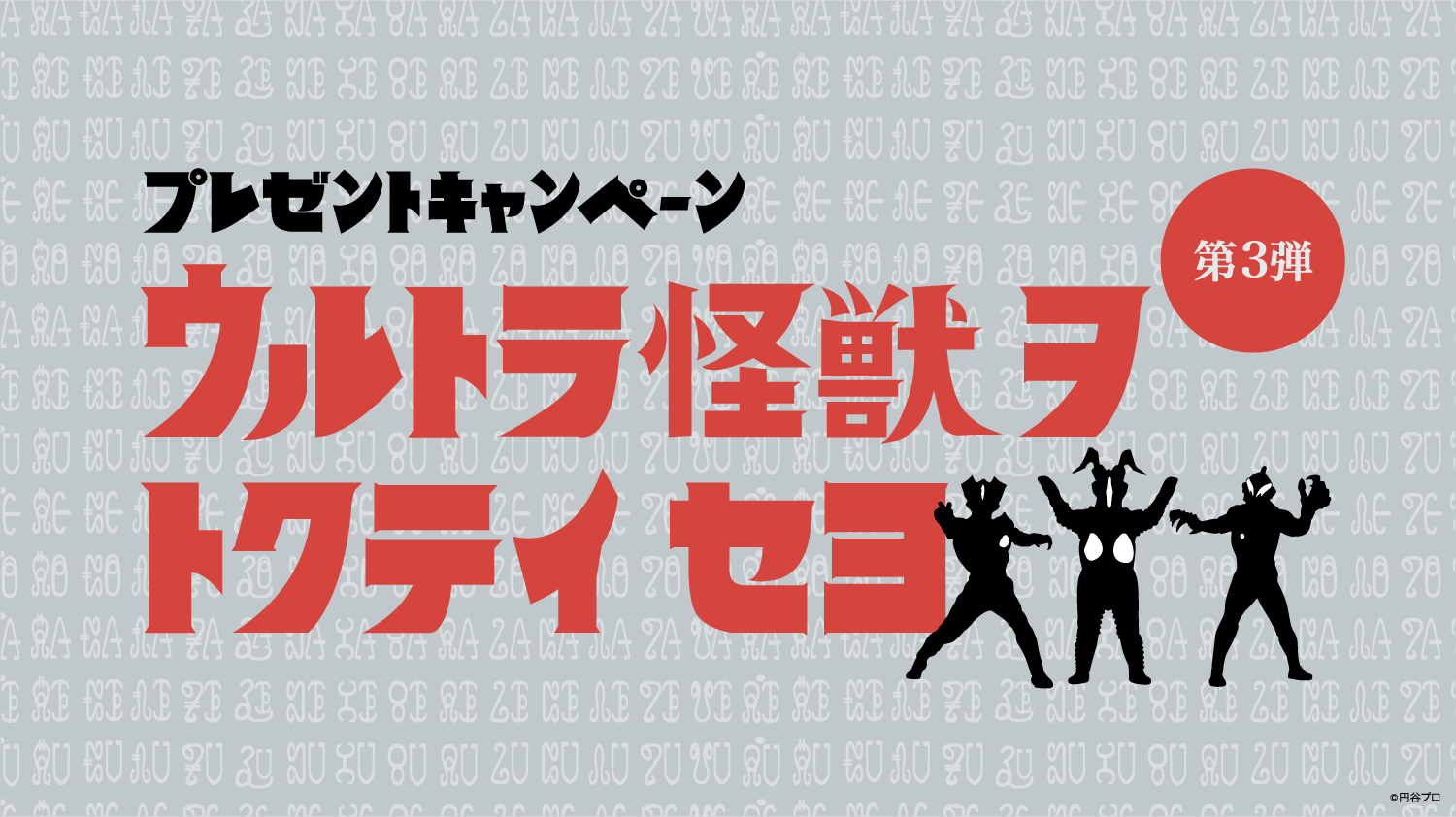 プレゼントキャンペーン
ウルトラ怪獣ヲ.トクテイ セヨ